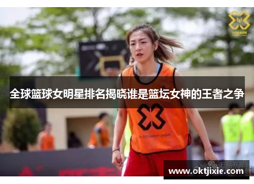 全球篮球女明星排名揭晓谁是篮坛女神的王者之争