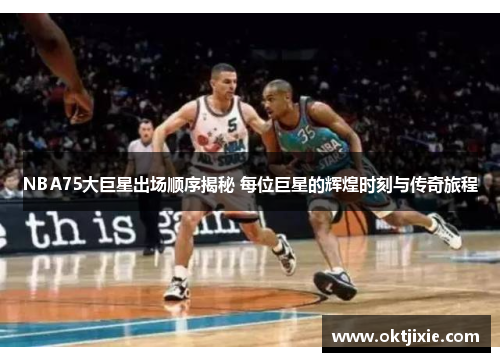 NBA75大巨星出场顺序揭秘 每位巨星的辉煌时刻与传奇旅程