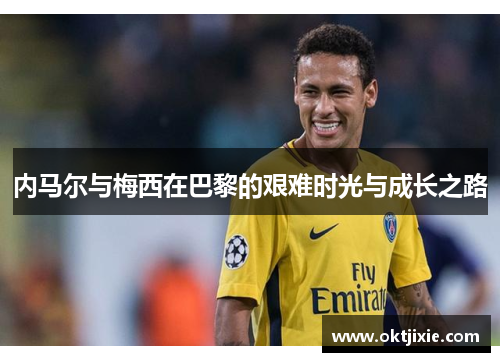 内马尔与梅西在巴黎的艰难时光与成长之路