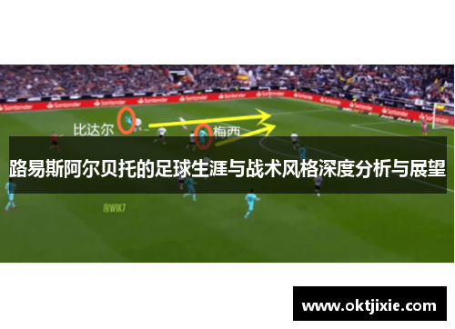 路易斯阿尔贝托的足球生涯与战术风格深度分析与展望