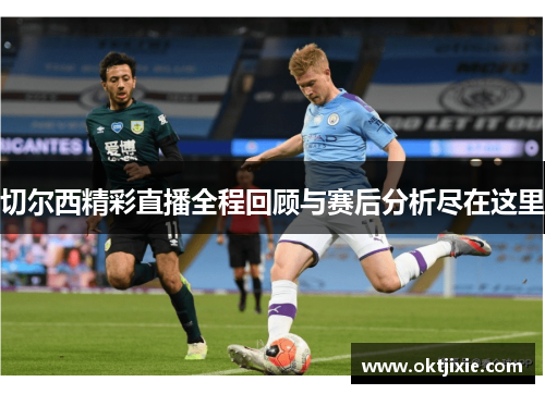 切尔西精彩直播全程回顾与赛后分析尽在这里