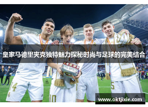 皇家马德里夹克独特魅力探秘时尚与足球的完美结合