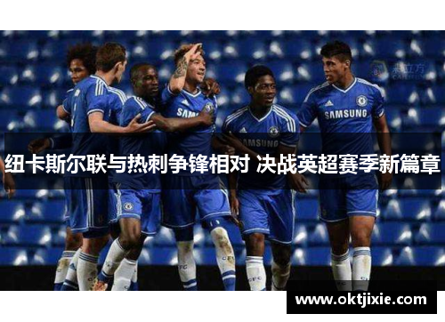 纽卡斯尔联与热刺争锋相对 决战英超赛季新篇章