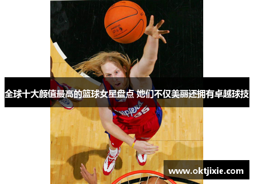 全球十大颜值最高的篮球女星盘点 她们不仅美丽还拥有卓越球技