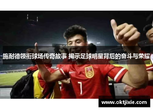 施耐德领衔球场传奇故事 揭示足球明星背后的奋斗与荣耀
