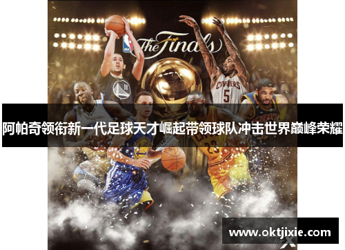 阿帕奇领衔新一代足球天才崛起带领球队冲击世界巅峰荣耀