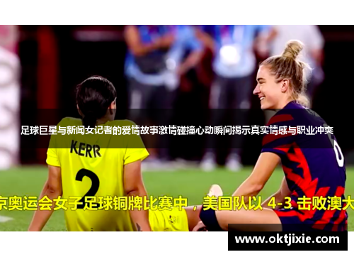 足球巨星与新闻女记者的爱情故事激情碰撞心动瞬间揭示真实情感与职业冲突