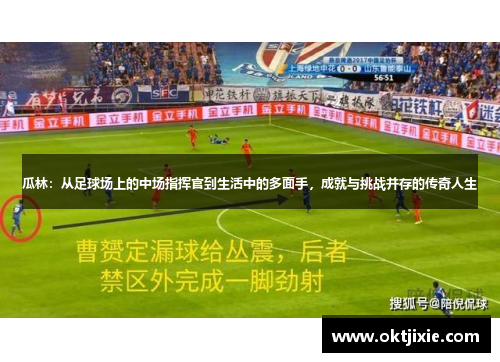 瓜林：从足球场上的中场指挥官到生活中的多面手，成就与挑战并存的传奇人生