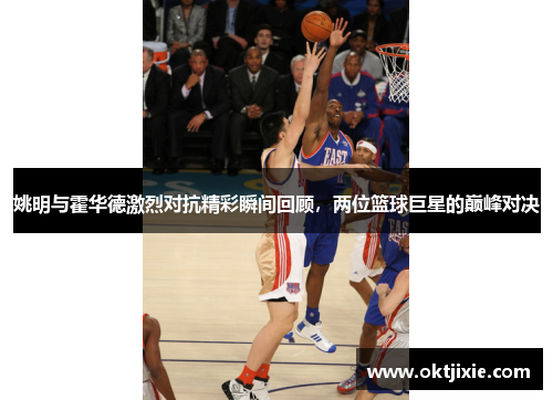 姚明与霍华德激烈对抗精彩瞬间回顾，两位篮球巨星的巅峰对决