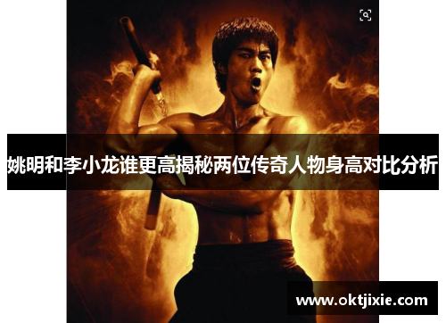 姚明和李小龙谁更高揭秘两位传奇人物身高对比分析