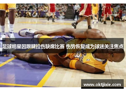 足球明星因跟腱拉伤缺席比赛 伤势恢复成为球迷关注焦点