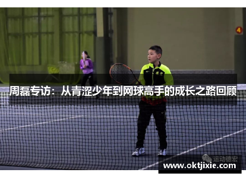 周磊专访：从青涩少年到网球高手的成长之路回顾