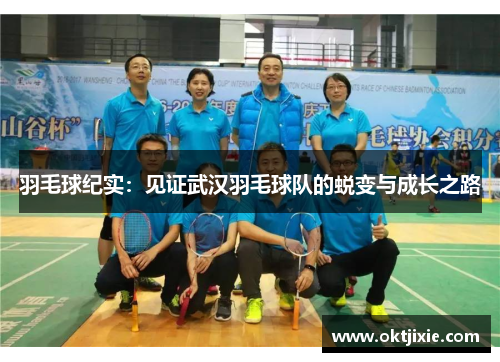 羽毛球纪实：见证武汉羽毛球队的蜕变与成长之路