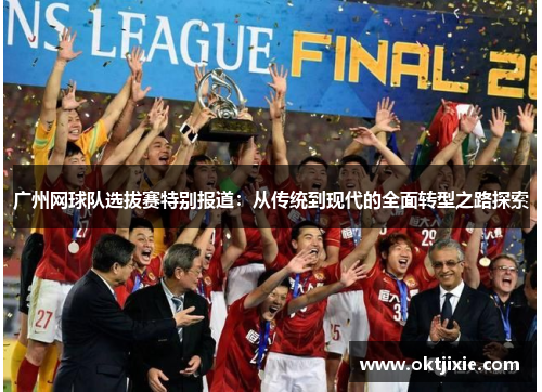 广州网球队选拔赛特别报道：从传统到现代的全面转型之路探索