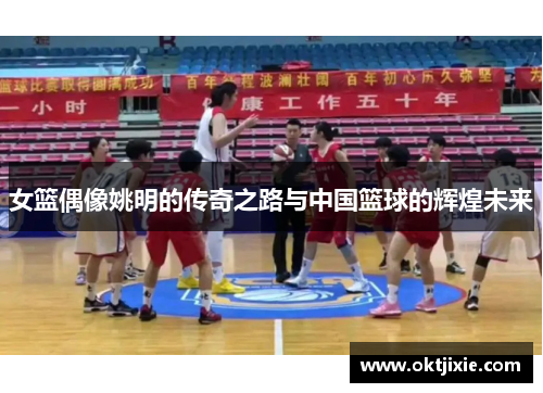 女篮偶像姚明的传奇之路与中国篮球的辉煌未来
