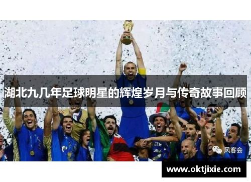 湖北九几年足球明星的辉煌岁月与传奇故事回顾