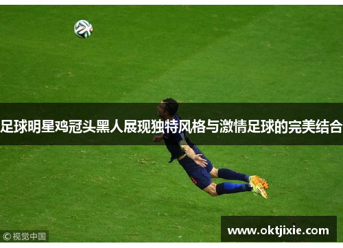 足球明星鸡冠头黑人展现独特风格与激情足球的完美结合