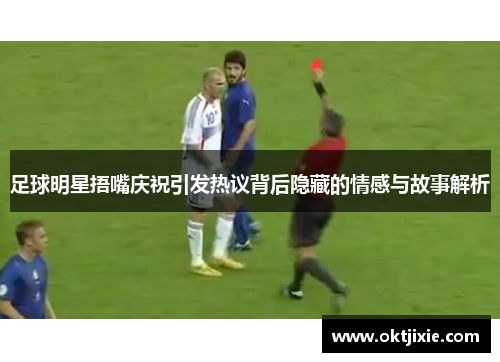 足球明星捂嘴庆祝引发热议背后隐藏的情感与故事解析