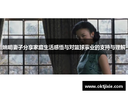 姚明妻子分享家庭生活感悟与对篮球事业的支持与理解