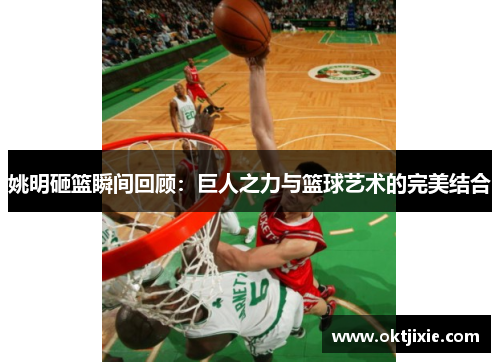 姚明砸篮瞬间回顾：巨人之力与篮球艺术的完美结合