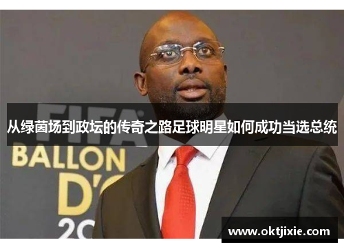 从绿茵场到政坛的传奇之路足球明星如何成功当选总统