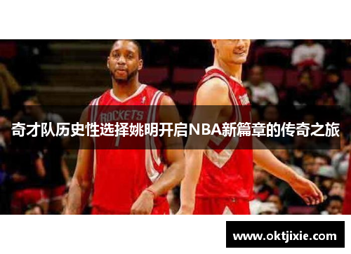 奇才队历史性选择姚明开启NBA新篇章的传奇之旅
