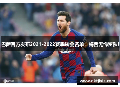 巴萨官方发布2021-2022赛季转会名单，梅西无缘留队！