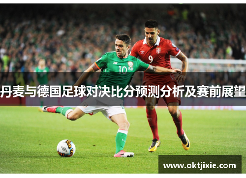 丹麦与德国足球对决比分预测分析及赛前展望