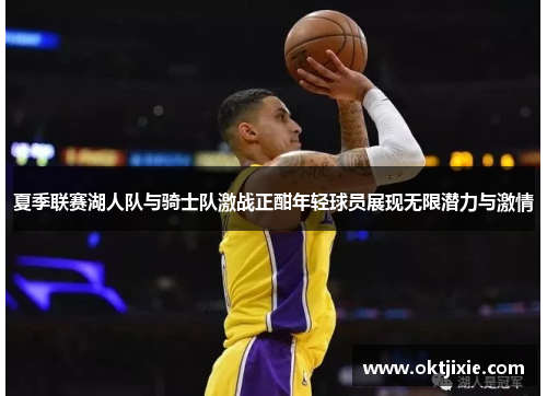夏季联赛湖人队与骑士队激战正酣年轻球员展现无限潜力与激情