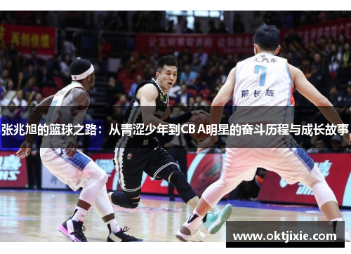 张兆旭的篮球之路：从青涩少年到CBA明星的奋斗历程与成长故事