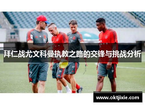 拜仁战尤文科曼执教之路的交锋与挑战分析