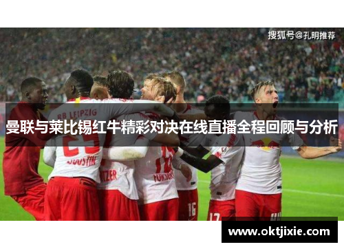 曼联与莱比锡红牛精彩对决在线直播全程回顾与分析