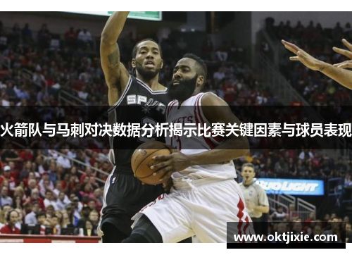 火箭队与马刺对决数据分析揭示比赛关键因素与球员表现