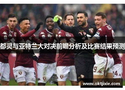 都灵与亚特兰大对决前瞻分析及比赛结果预测