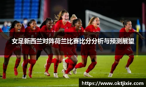 女足新西兰对阵荷兰比赛比分分析与预测展望