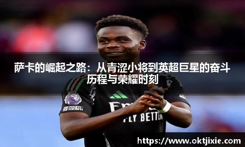 萨卡的崛起之路：从青涩小将到英超巨星的奋斗历程与荣耀时刻