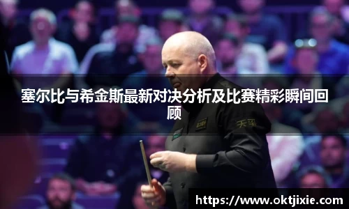 BB贝博艾弗森塞尔比与希金斯最新对决分析及比赛精彩瞬间回顾